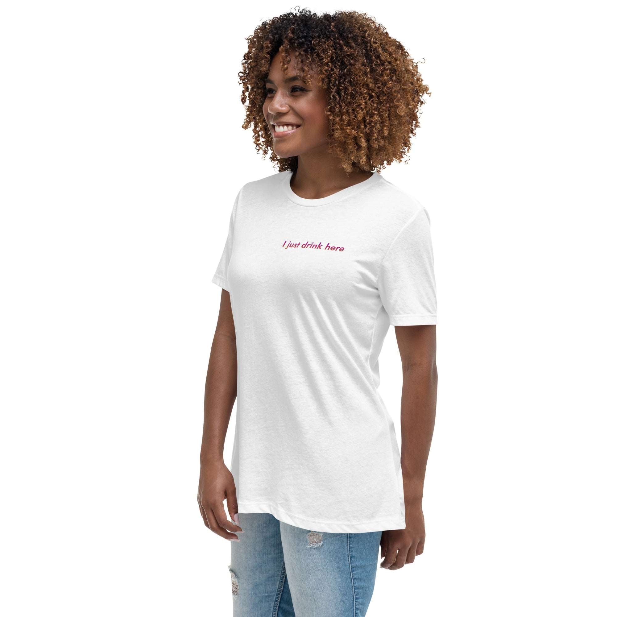 Thirsty, Indeed Women's "I just drink here" Relaxed Fit T-Shirt